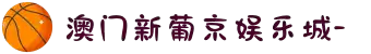 澳门新葡京娱乐城-欢迎您